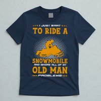 I Just Want To Ride A Snowmobile And Ignore All Of Old Man T-Shirt
