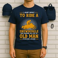 I Just Want To Ride A Snowmobile And Ignore All Of Old Man T-Shirt