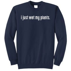 I Just Wet My Plants White Gardening Shirts For Gardeners Tall Sweatshirt