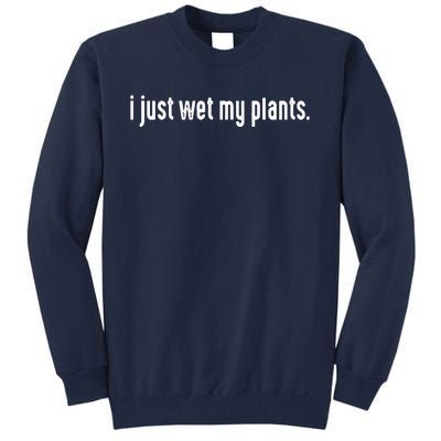 I Just Wet My Plants White Gardening Shirts For Gardeners Tall Sweatshirt