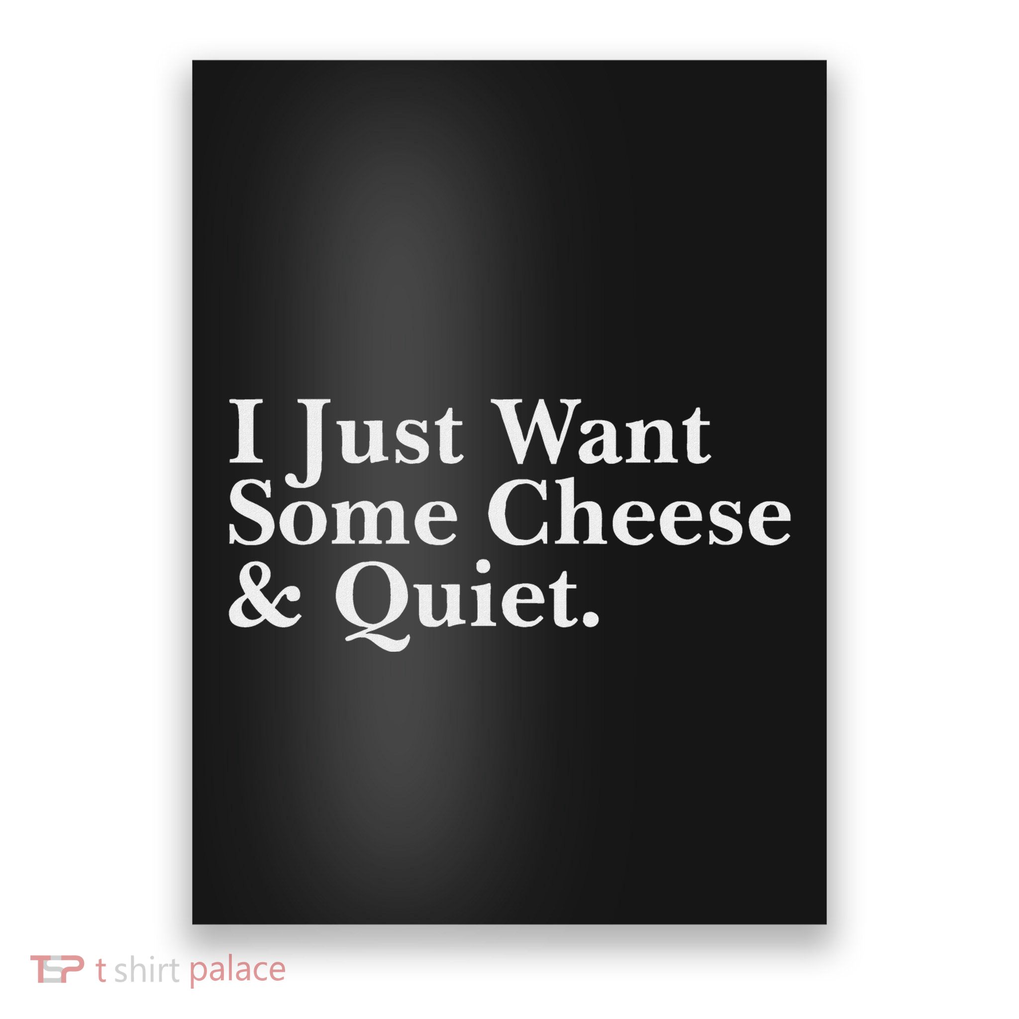 I Just Want Some Cheese And Quiet Poster