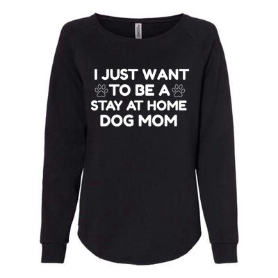 I Just Want To Be A Stay At Home Dog Mom Gift Womens California Wash Sweatshirt