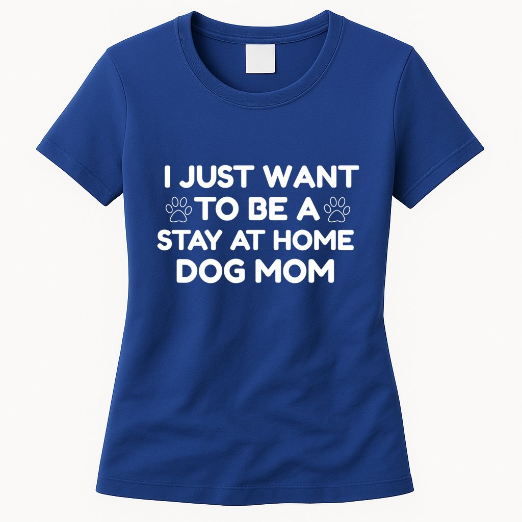 I Just Want To Be A Stay At Home Dog Mom Gift Womens T-Shirt