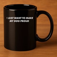 I Just Want To Make My Dog Proud Gift 11oz C Handle Ceramic Mug