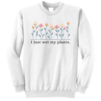 I Just Wet My Plants Funny Gardening Sweatshirt