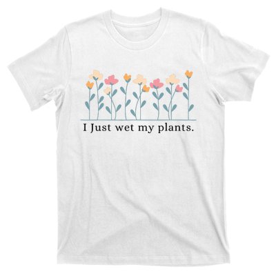 I Just Wet My Plants Funny Gardening T-Shirt