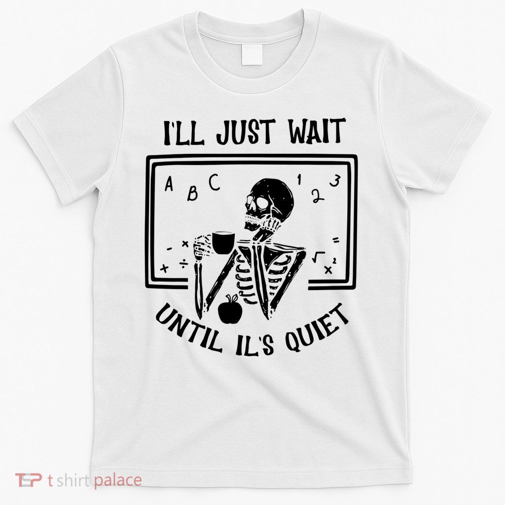 Ill Just Wait Until Its Quiet Funny Skeleton Teacher T-Shirt