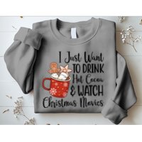I Just Want To Drink Hot Cocoa And Watch Christmas Movies Sweatshirt