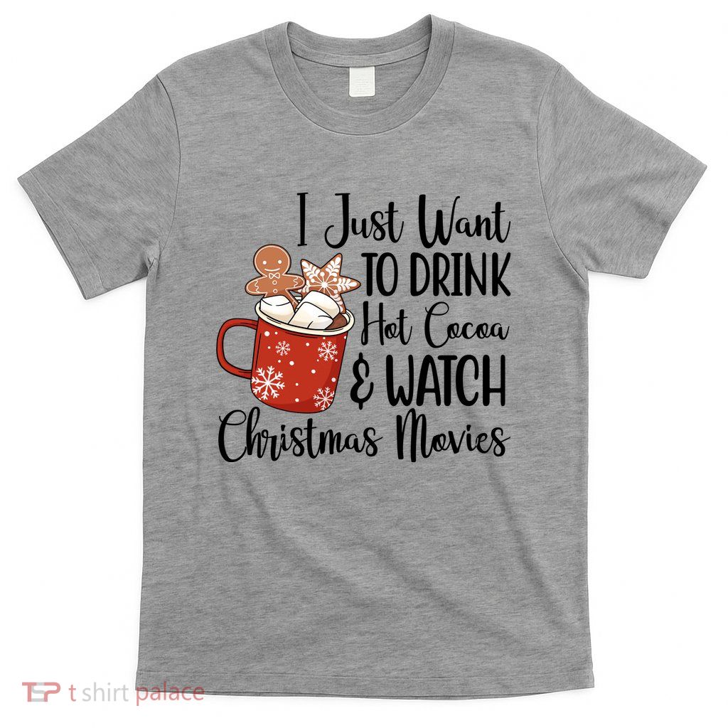 I Just Want To Drink Hot Cocoa And Watch Christmas Movies T-Shirt