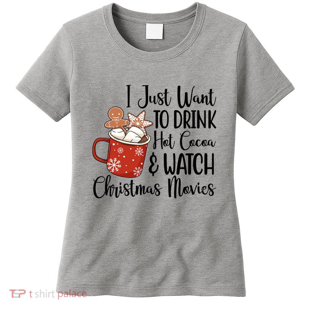 I Just Want To Drink Hot Cocoa And Watch Christmas Movies Womens T-Shirt