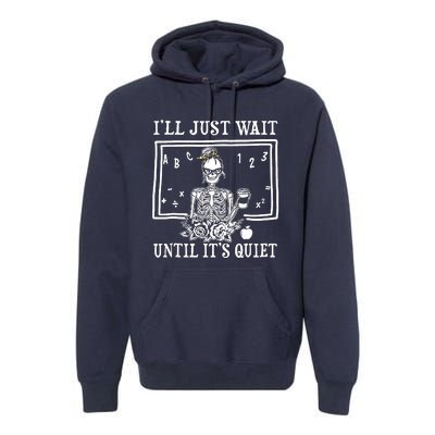 Ill Just Wait Until Its Quiet Halloween Teacher Skeleton Premium Hoodie