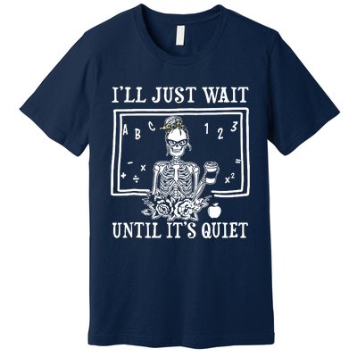 Ill Just Wait Until Its Quiet Halloween Teacher Skeleton Premium T-Shirt