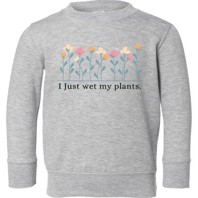 I Just Wet My Plants Funny Gardening Plant Lover Toddler Sweatshirt