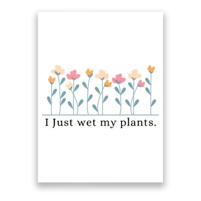 I Just Wet My Plants Funny Gardening Plant Lover Poster