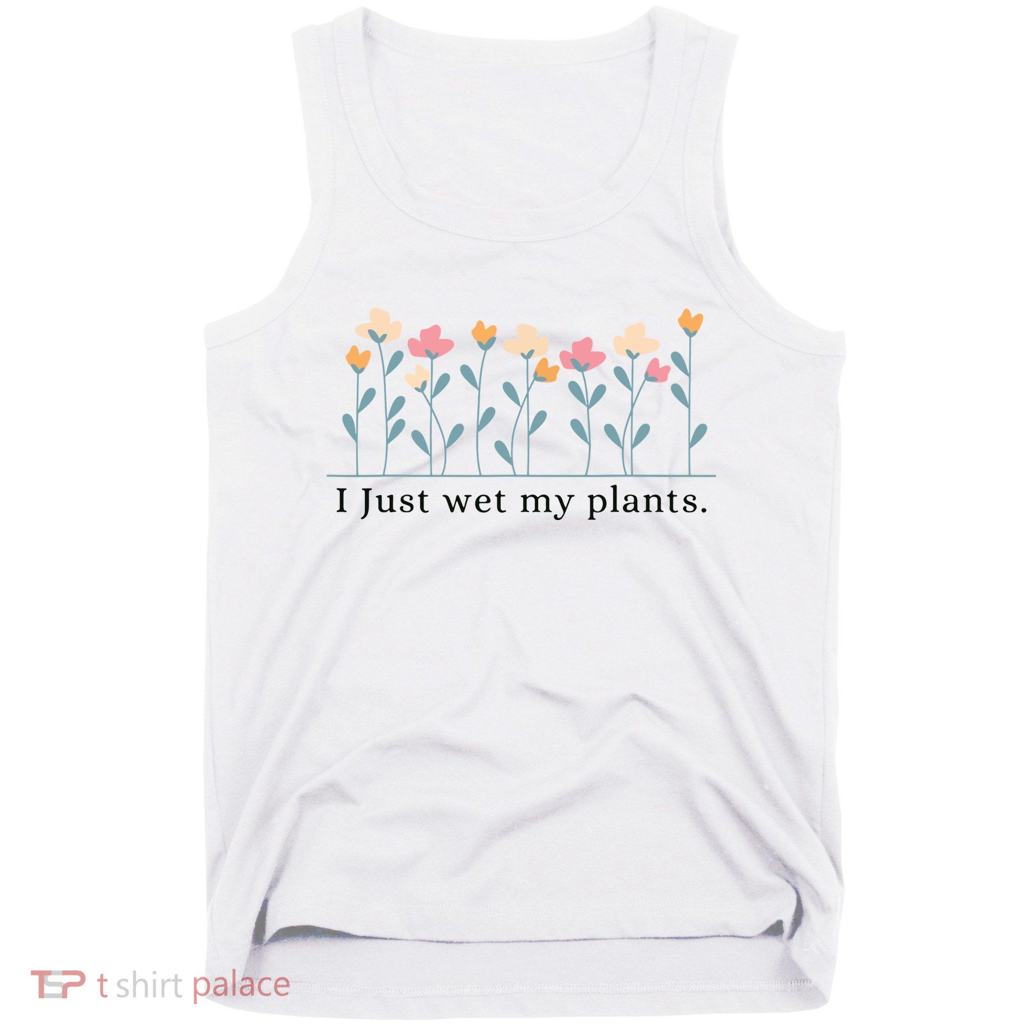 I Just Wet My Plants Funny Gardening Plant Lover Tank Top