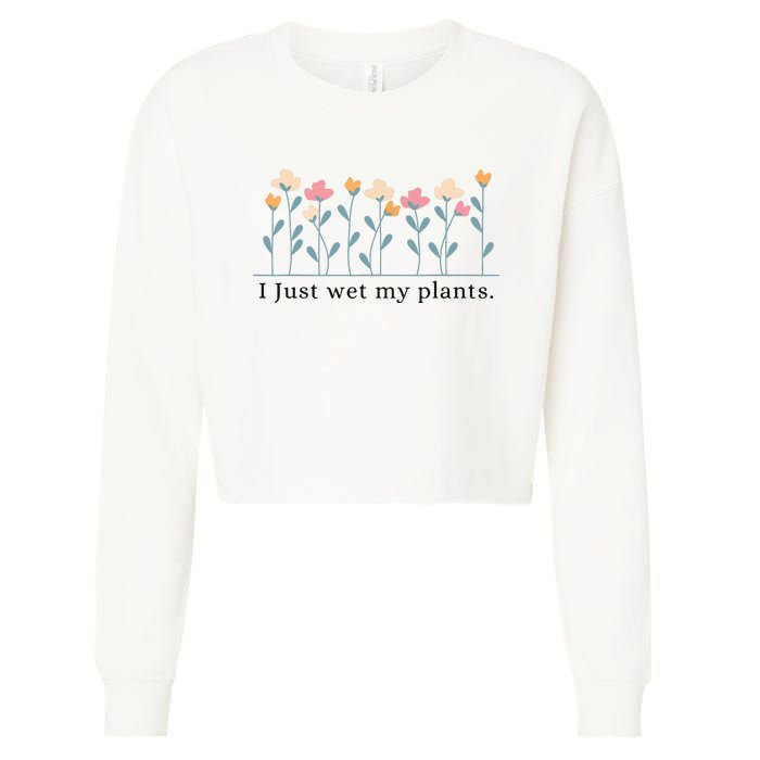 I Just Wet My Plants Funny Gardening Plant Lover Cropped Pullover Crew