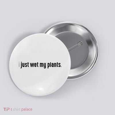 I Just Wet My Plants White Gardening For Gardeners Button