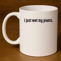 I Just Wet My Plants White Gardening For Gardeners 11oz C Handle Ceramic Mug