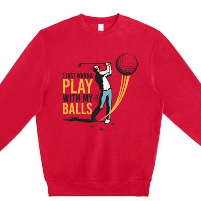 I Just Wanna Play with My Balls | Golfers Funny Golf Premium Crewneck Sweatshirt