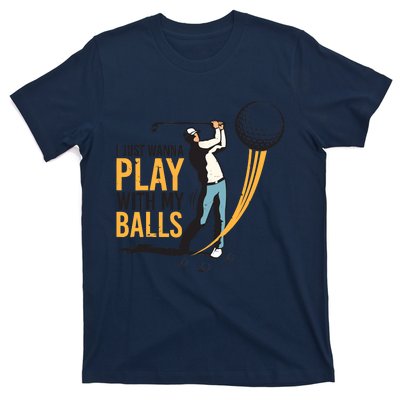 I Just Wanna Play with My Balls | Golfers Funny Golf T-Shirt