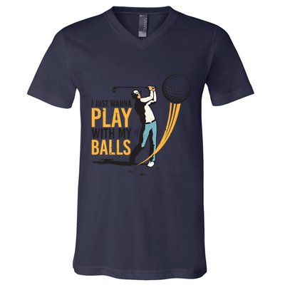 I Just Wanna Play with My Balls | Golfers Funny Golf V-Neck T-Shirt
