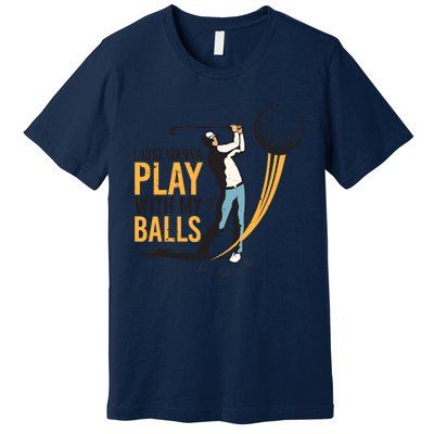 I Just Wanna Play with My Balls | Golfers Funny Golf Premium T-Shirt