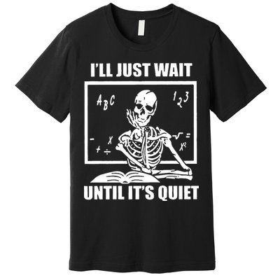 I'll Just Wait Until It's Quiet Skeleton Teacher Premium T-Shirt