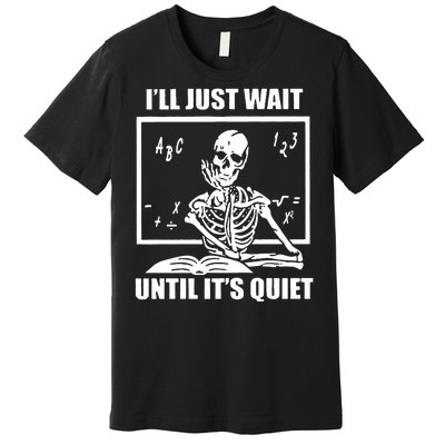 I'll Just Wait Until It's Quiet Skeleton Teacher Premium T-Shirt