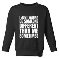 I Just Wanna Be Someone Different Than Me Sometimes Toddler Sweatshirt