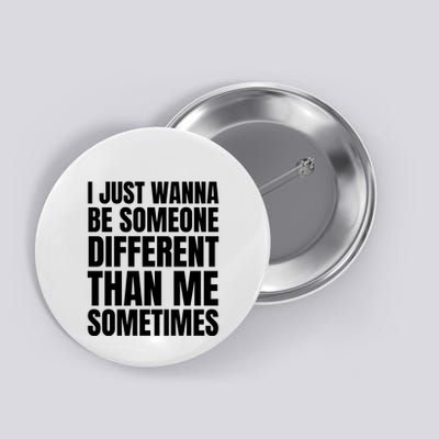 I Just Wanna Be Someone Different Than Me Sometimes Button