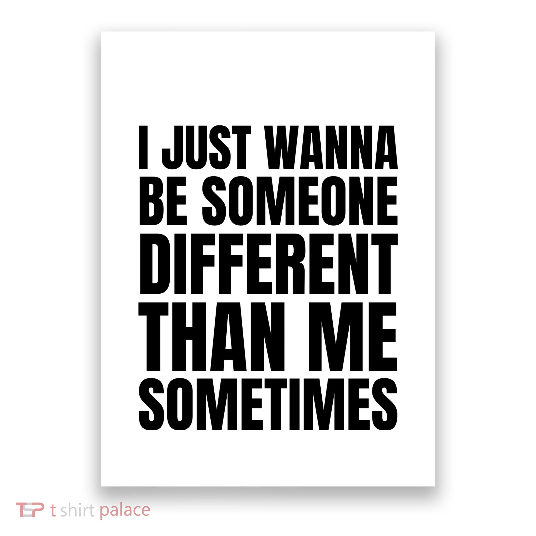 I Just Wanna Be Someone Different Than Me Sometimes Poster