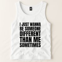 I Just Wanna Be Someone Different Than Me Sometimes Tank Top