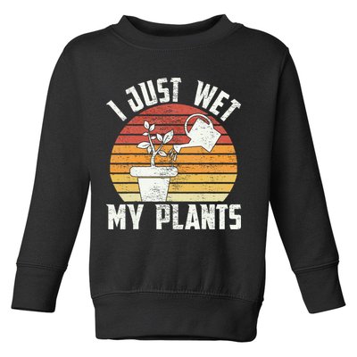 I Just Wet My Plants Gardening & Plant Lover Funny Gardener Toddler Sweatshirt