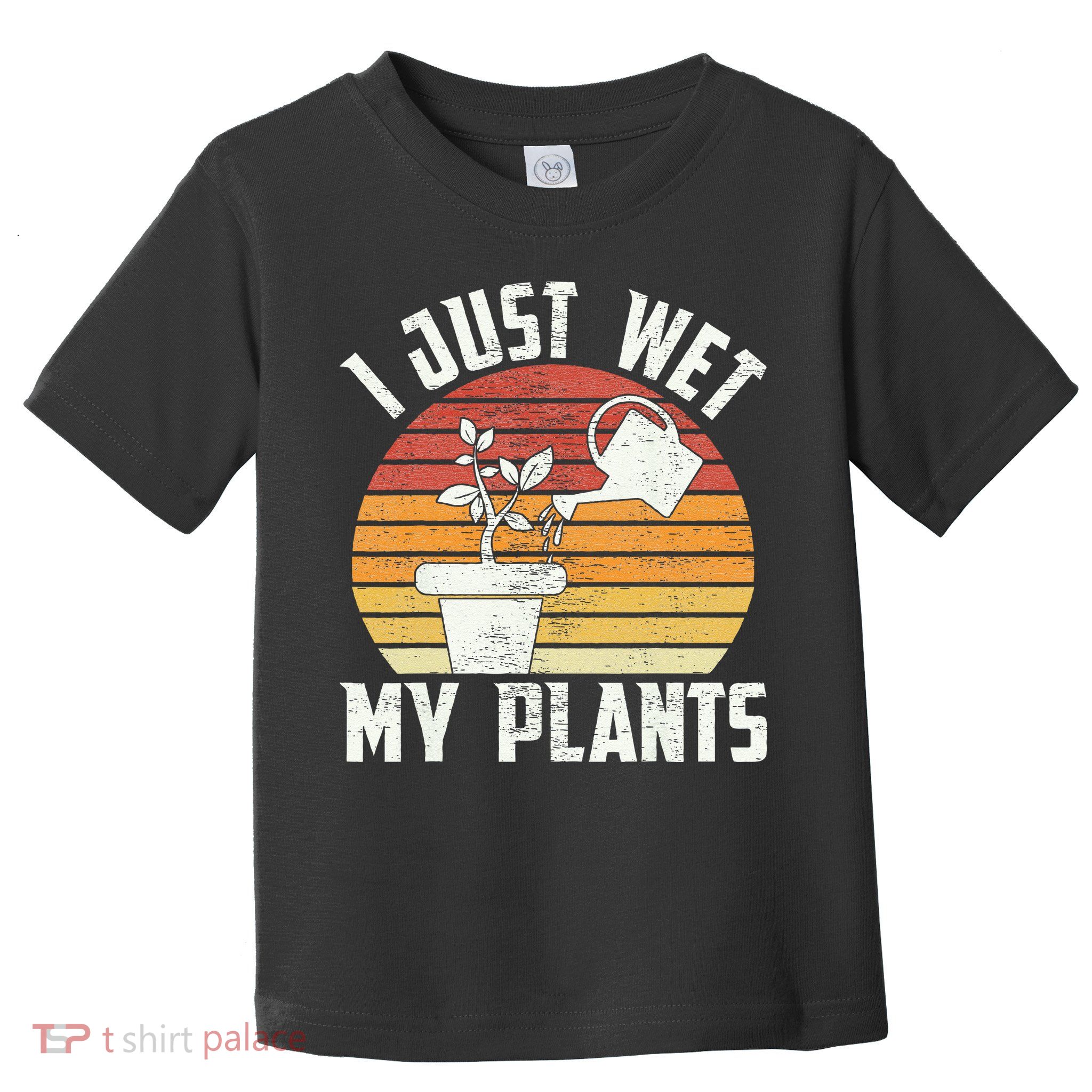 I Just Wet My Plants Gardening & Plant Lover Funny Gardener Toddler T-Shirt
