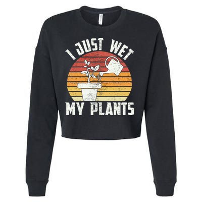 I Just Wet My Plants Gardening & Plant Lover Funny Gardener Cropped Pullover Crew