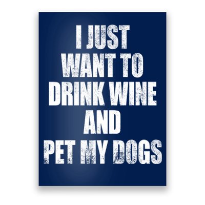 I Just Want To Drink Wine And Pet My Dogs Poster