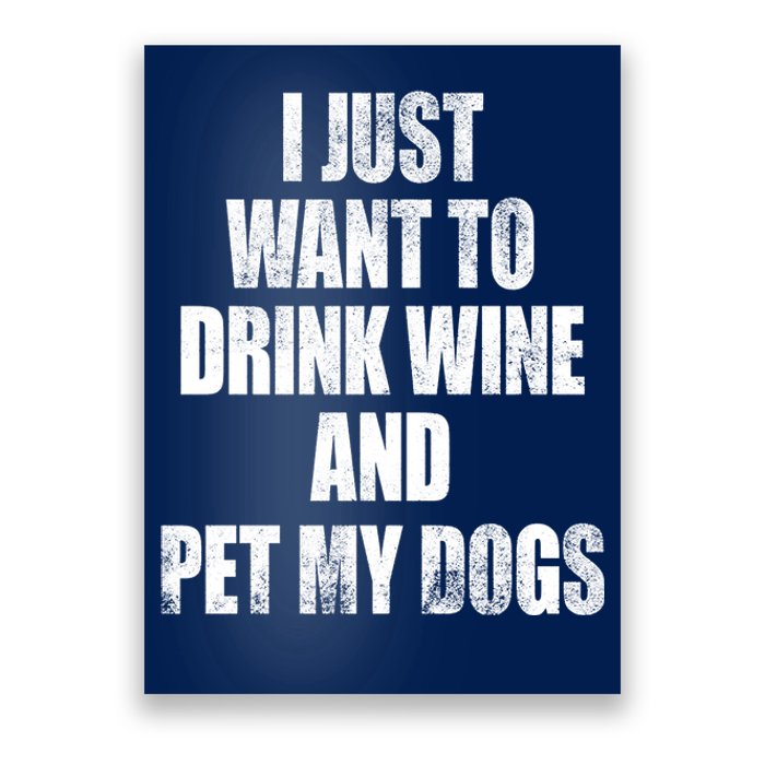 I Just Want To Drink Wine And Pet My Dogs Poster