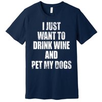 I Just Want To Drink Wine And Pet My Dogs Premium T-Shirt