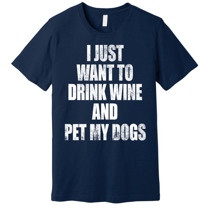 I Just Want To Drink Wine And Pet My Dogs Premium T-Shirt