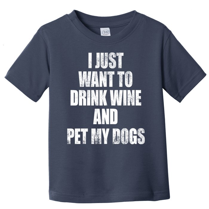 I Just Want To Drink Wine And Pet My Dogs Toddler T-Shirt