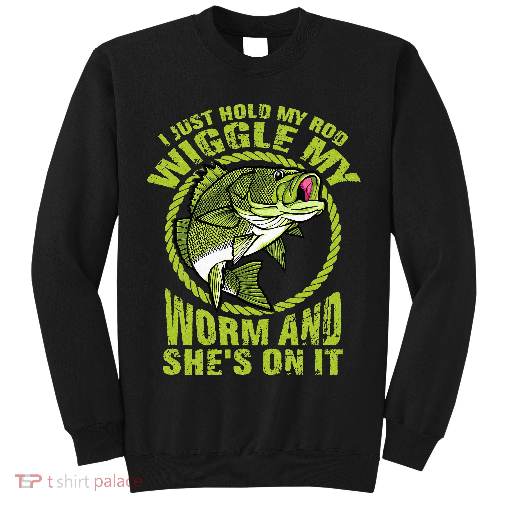 I Just Wiggle My Worm And She's On It Funny Fishing Tall Sweatshirt