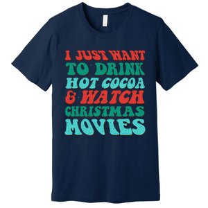 I Just Want To Drink Hot Cocoa & Watch Christmas Movies Premium T-Shirt