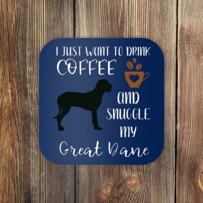 I Just Want To Drink Coffee Snuggle My Great Dane Gift Coaster