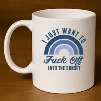 I Just Want To Fuck Off Into The Sunset Funny 11oz C Handle Ceramic Mug