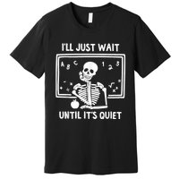 I’ll Just Wait Until It’s Quiet Skeleton Teacher Premium T-Shirt