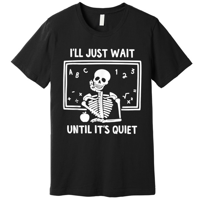 I’ll Just Wait Until It’s Quiet Skeleton Teacher Premium T-Shirt