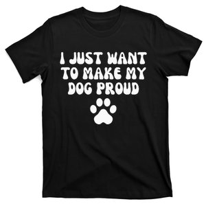 I Just Want To Make My Dog Proud T-Shirt