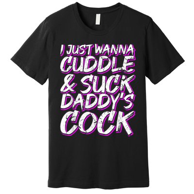 I Just Wanna Cuddle And Suck Daddy's Cock BDSM Sexy DDLG Premium T-Shirt