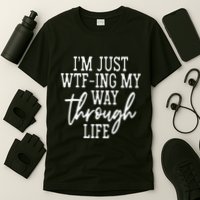 IM Just Wtf Ing My Way Through Life T-Shirt