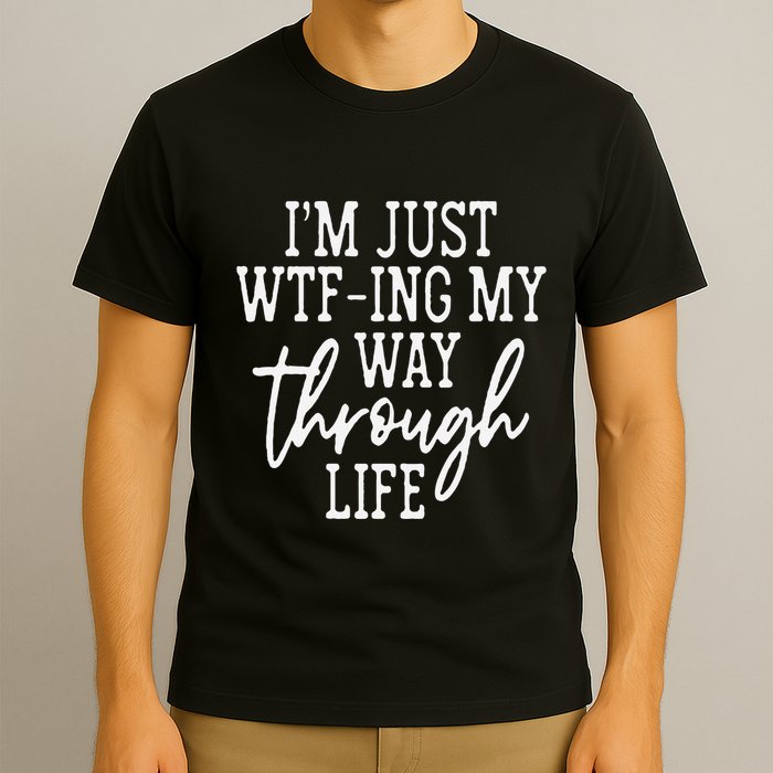 IM Just Wtf Ing My Way Through Life T-Shirt